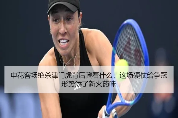 申花客场绝杀津门虎背后藏着什么，这场硬仗给争冠形势添了新火药味
